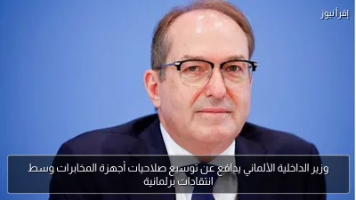 وزير الداخلية الألماني يدافع عن توسيع صلاحيات أجهزة المخابرات وسط انتقادات برلمانية