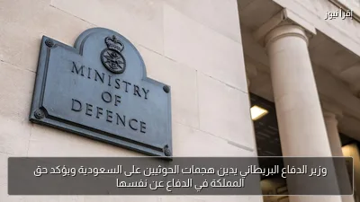 وزير الدفاع البريطاني يدين هجمات الحوثيين على السعودية ويؤكد حق المملكة في الدفاع عن نفسها