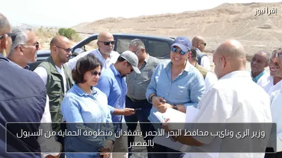 وزير الري ونائب محافظ البحر الأحمر يتفقدان منظومة الحماية من السيول بالقصير