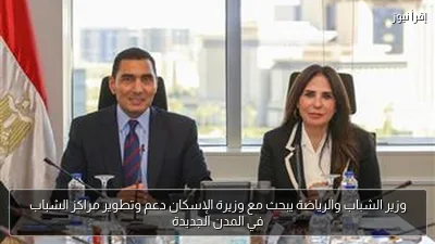 وزير الشباب والرياضة يبحث مع وزيرة الإسكان دعم وتطوير مراكز الشباب في المدن الجديدة