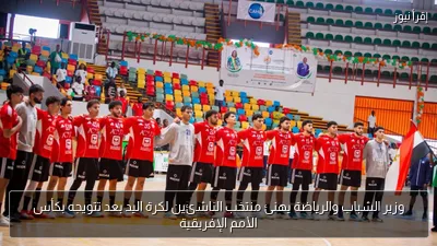وزير الشباب والرياضة يهنئ منتخب الناشئين لكرة اليد بعد تتويجه بكأس الأمم الإفريقية
