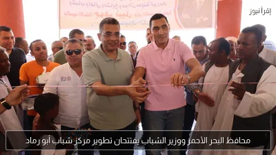محافظ البحر الأحمر ووزير الشباب يفتتحان تطوير مركز شباب أبو رماد
