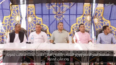 محافظ البحر الأحمر ووزير الشباب يلتقيان أهالي حلايب لبحث مطالب تنموية وخدمات الحدود