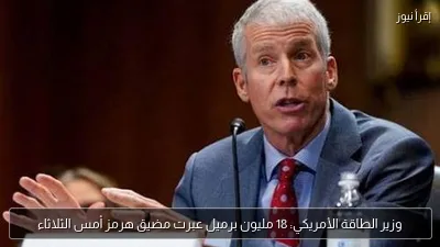 وزير الطاقة الأمريكي: 18 مليون برميل عبرت مضيق هرمز أمس الثلاثاء