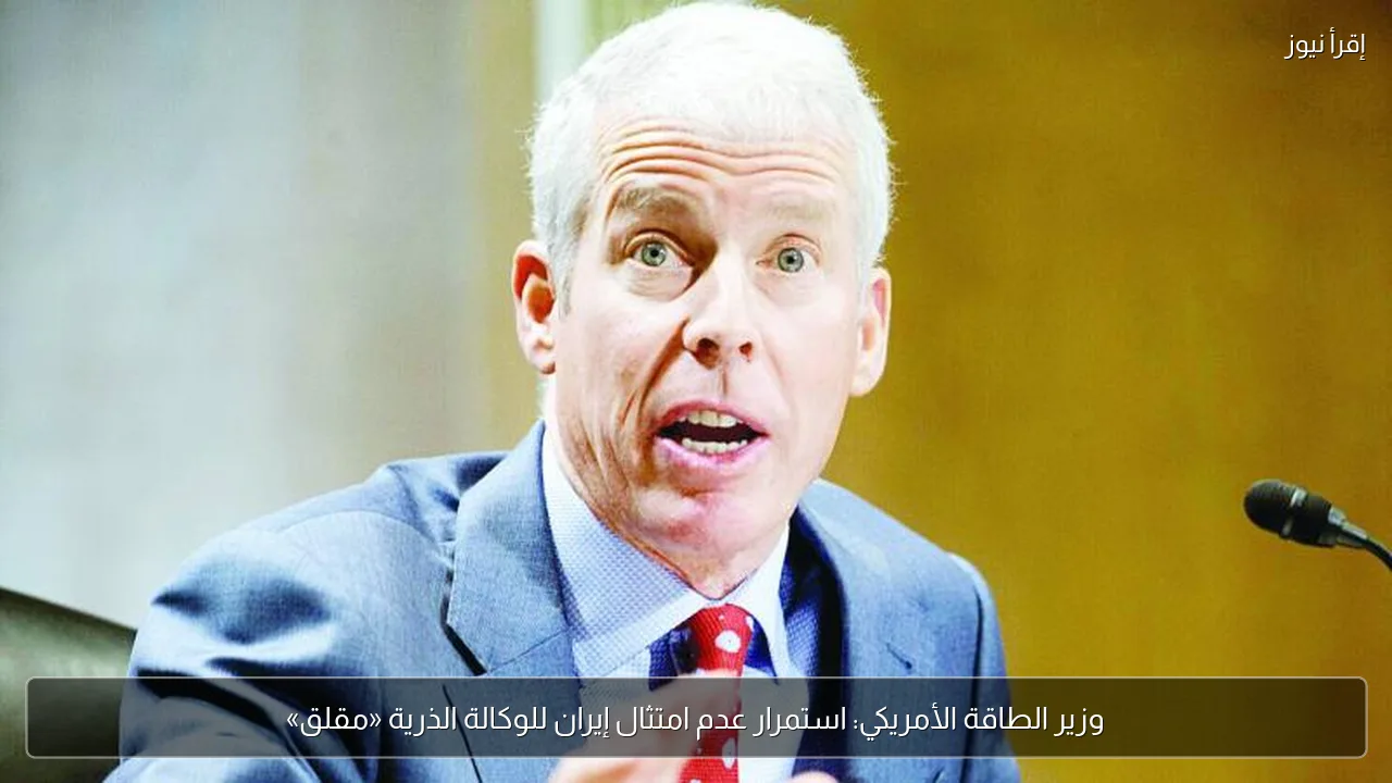 وزير الطاقة الأمريكي: استمرار عدم امتثال إيران للوكالة الذرية «مقلق»