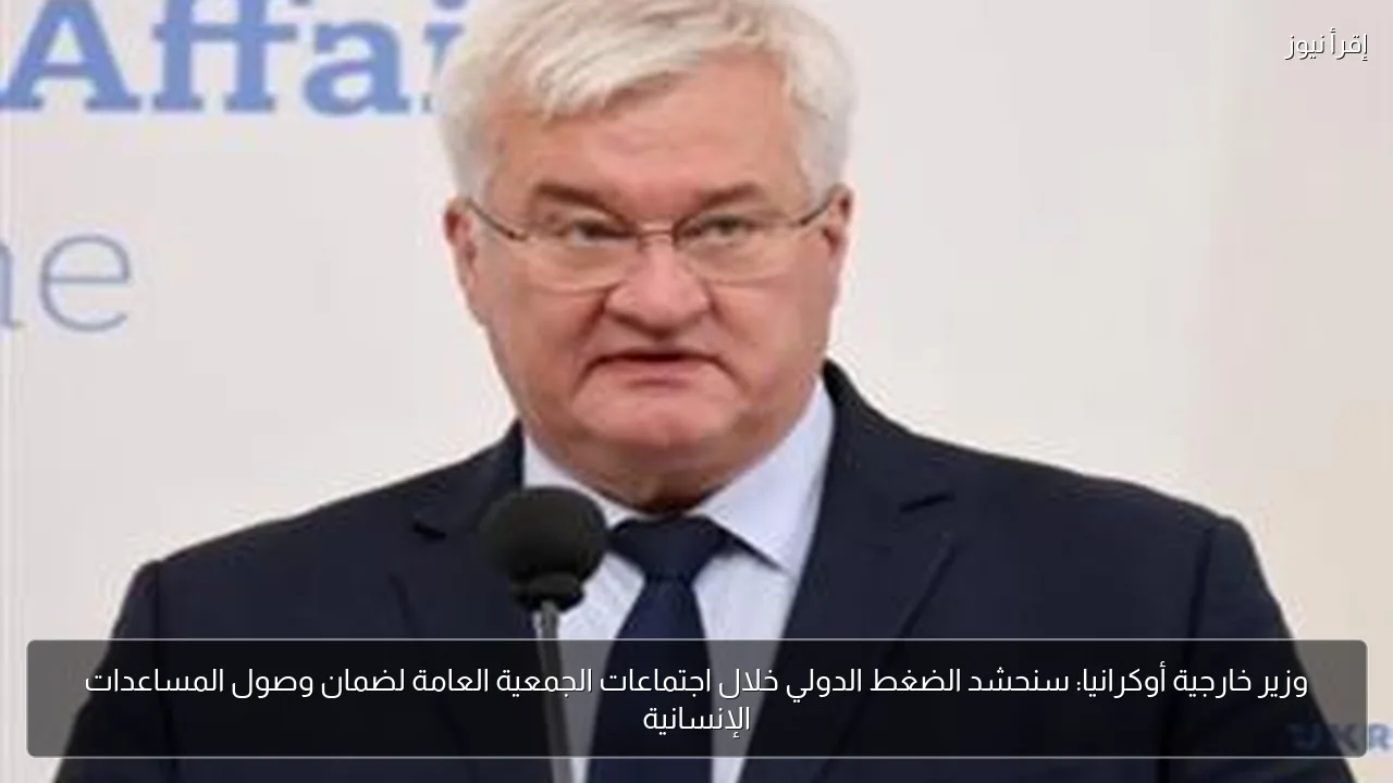 وزير خارجية أوكرانيا: سنحشد الضغط الدولي خلال اجتماعات الجمعية العامة لضمان وصول المساعدات الإنسانية