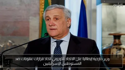 وزير خارجية إيطاليا: على الاتحاد الأوروبي اتخاذ قرارات عقوبات ضد المستوطنين الإسرائيليين