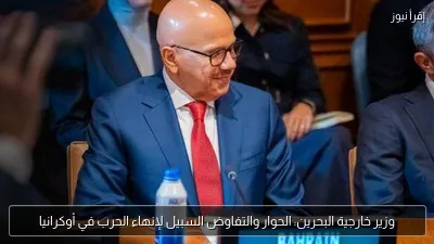 وزير خارجية البحرين: الحوار والتفاوض السبيل لإنهاء الحرب في أوكرانيا