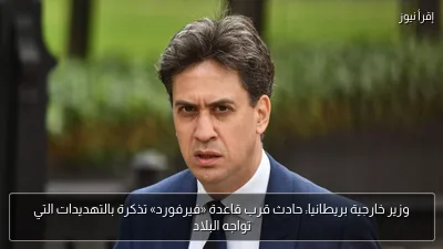 وزير خارجية بريطانيا: حادث قرب قاعدة «فيرفورد» تذكرة بالتهديدات التي تواجه البلاد