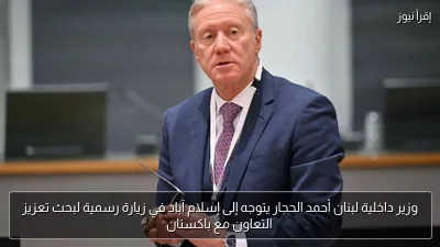 وزير داخلية لبنان أحمد الحجار يتوجه إلى إسلام آباد في زيارة رسمية لبحث تعزيز التعاون مع باكستان