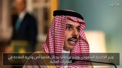 وزير الخارجية السعودي ووزير بريطانيا يبحثان هاتفيا أمن وحرية الملاحة في الممرات المائية