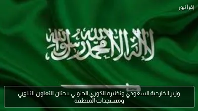 وزير الخارجية السعودي ونظيره الكوري الجنوبي يبحثان التعاون الثنائي ومستجدات المنطقة