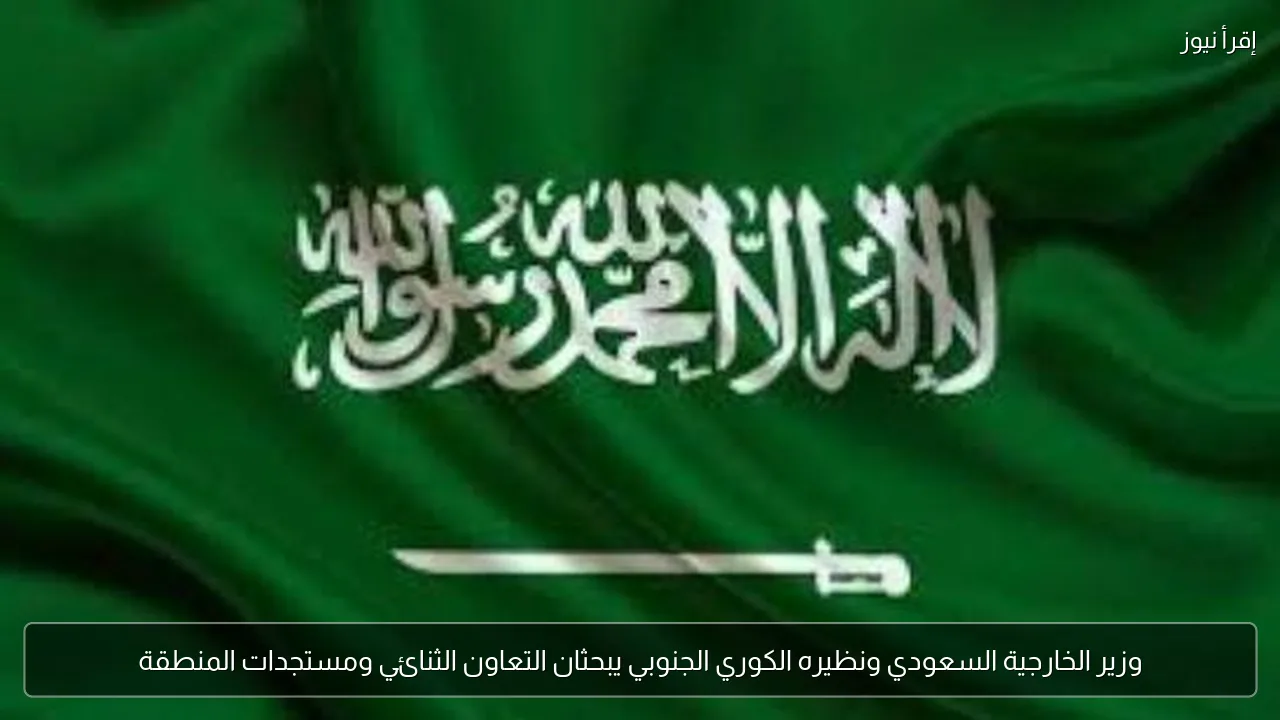 وزير الخارجية السعودي ونظيره الكوري الجنوبي يبحثان التعاون الثنائي ومستجدات المنطقة