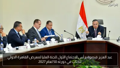 عبد العزيز قنصوة يرأس الاجتماع الأول للجنة العليا لمعرض القاهرة الدولي للكتاب في دورته 58 لعام 2027