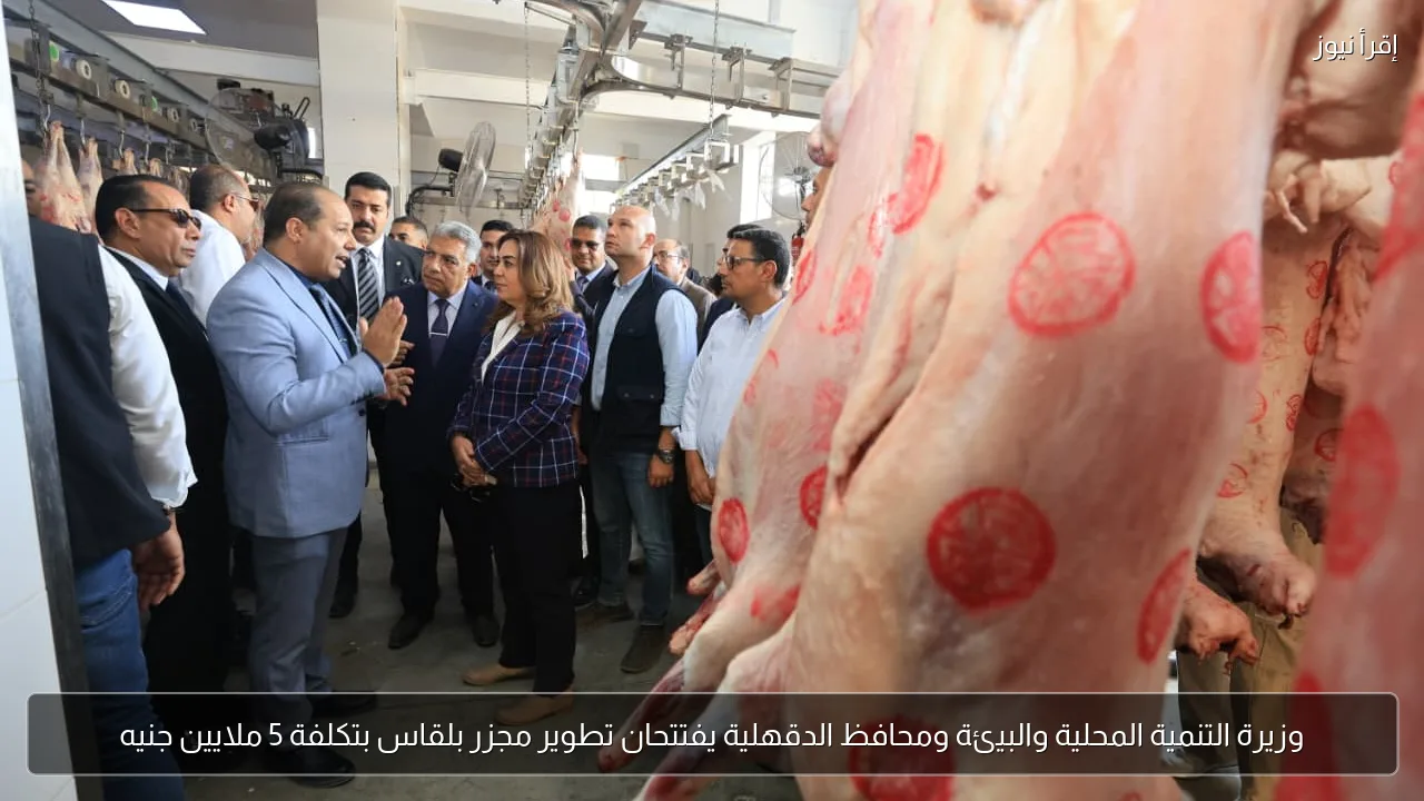 وزيرة التنمية المحلية والبيئة ومحافظ الدقهلية يفتتحان تطوير مجزر بلقاس بتكلفة 5 ملايين جنيه