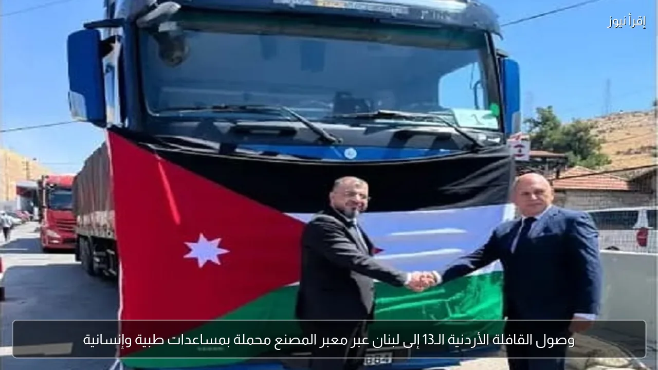 وصول القافلة الأردنية الـ13 إلى لبنان عبر معبر المصنع محملة بمساعدات طبية وإنسانية