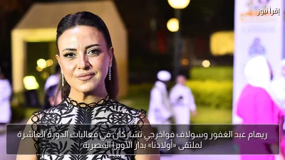 ريهام عبد الغفور وسولاف فواخرجي تشاركان في فعاليات الدورة العاشرة لملتقى «أولادنا» بدار الأوبرا المصرية
