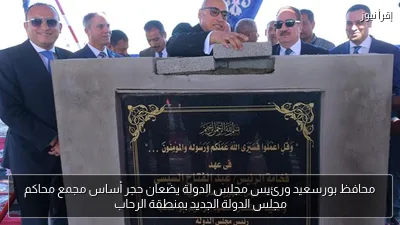 محافظ بورسعيد ورئيس مجلس الدولة يضعان حجر أساس مجمع محاكم مجلس الدولة الجديد بمنطقة الرحاب