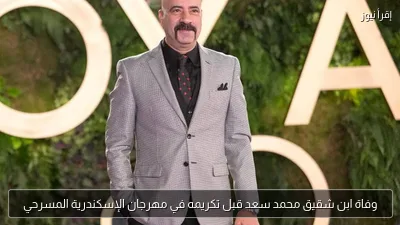 وفاة ابن شقيق محمد سعد قبل تكريمه في مهرجان الإسكندرية المسرحي