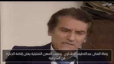 وفاة الفنان عبداللطيف الطحاوي.. ونقيب المهن التمثيلية يعلن إقامة الجنازة في الشرقية