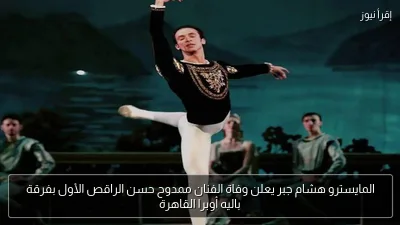 المايسترو هشام جبر يعلن وفاة الفنان ممدوح حسن الراقص الأول بفرقة باليه أوبرا القاهرة