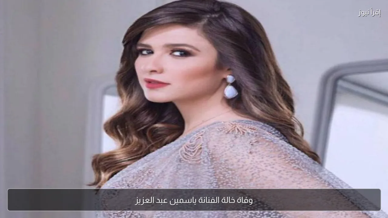 وفاة خالة الفنانة ياسمين عبد العزيز