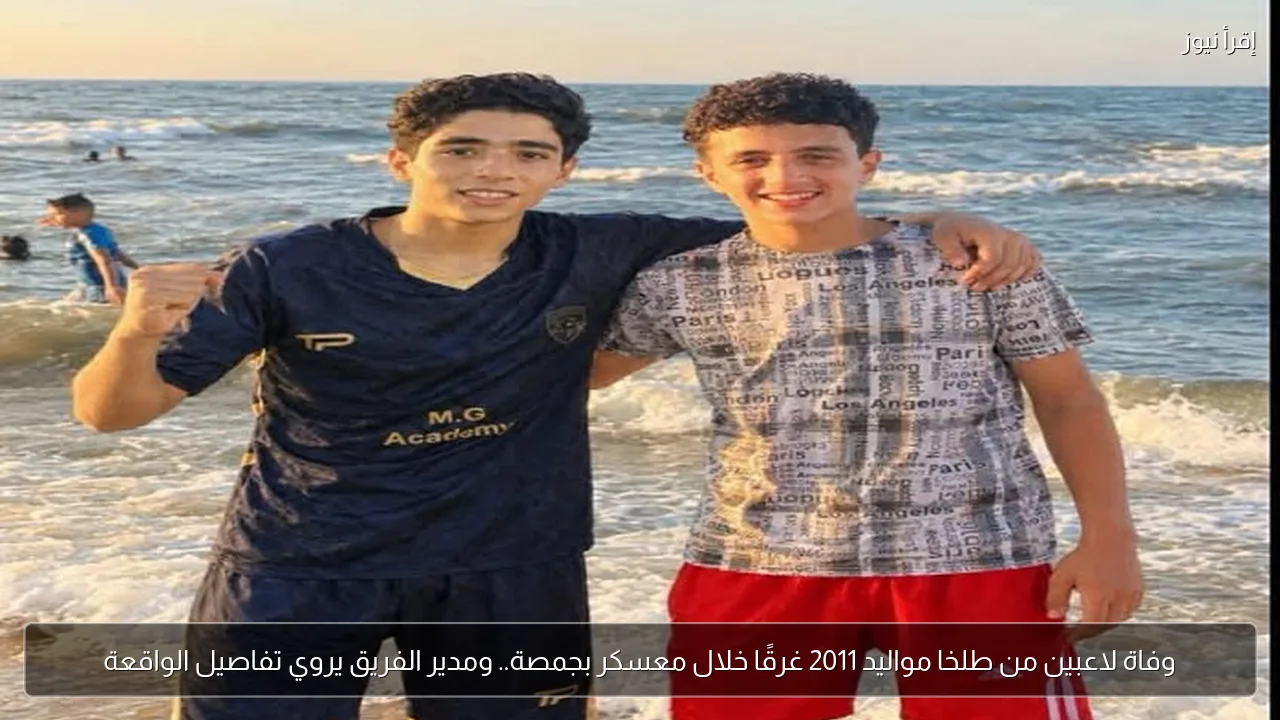 وفاة لاعبين من طلخا مواليد 2011 غرقًا خلال معسكر بجمصة.. ومدير الفريق يروي تفاصيل الواقعة