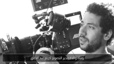 وفاة والدة مدير التصوير كريم عبد الخالق