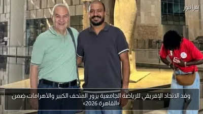 وفد الاتحاد الإفريقي للرياضة الجامعية يزور المتحف الكبير والأهرامات ضمن «القاهرة 2026»