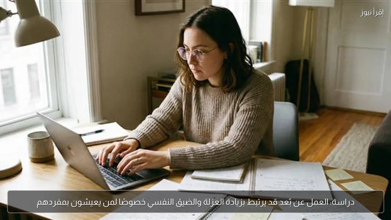 دراسة: العمل عن بُعد قد يرتبط بزيادة العزلة والضيق النفسي خصوصًا لمن يعيشون بمفردهم