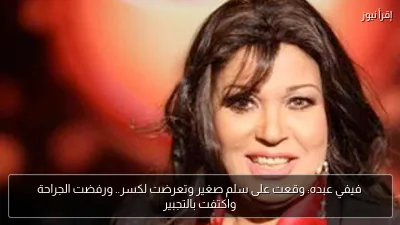 فيفي عبده: وقعت على سلم صغير وتعرضت لكسر.. ورفضت الجراحة واكتفت بالتجبير