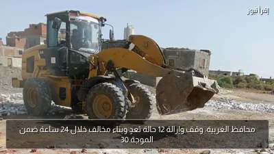 محافظ الغربية: وقف وإزالة 12 حالة تعدٍ وبناء مخالف خلال 24 ساعة ضمن الموجة 30