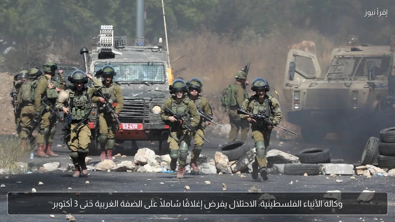 وكالة الأنباء الفلسطينية: الاحتلال يفرض إغلاقًا شاملاً على الضفة الغربية حتى 3 أكتوبر