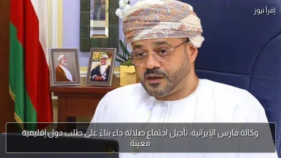 وكالة فارس الإيرانية: تأجيل اجتماع صلالة جاء بناءً على طلب دول إقليمية معينة