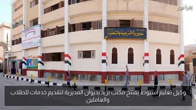 وكيل تعليم أسيوط يفتتح مكتب بريد بديوان المديرية لتقديم خدمات للطلاب والعاملين
