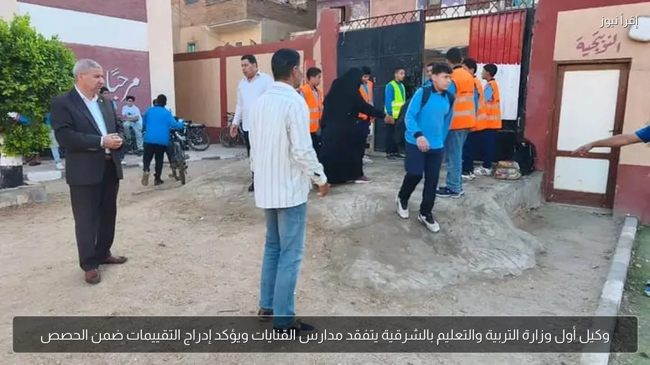 وكيل أول وزارة التربية والتعليم بالشرقية يتفقد مدارس القنايات ويؤكد إدراج التقييمات ضمن الحصص