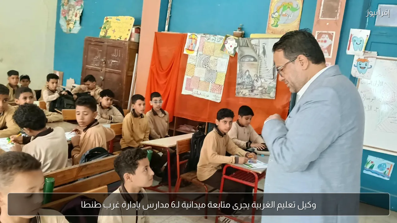 وكيل تعليم الغربية يجرى متابعة ميدانية لـ6 مدارس بإدارة غرب طنطا