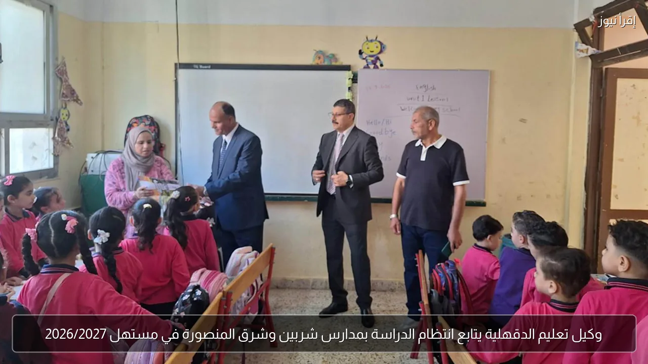 وكيل تعليم الدقهلية يتابع انتظام الدراسة بمدارس شربين وشرق المنصورة في مستهل 2026/2027