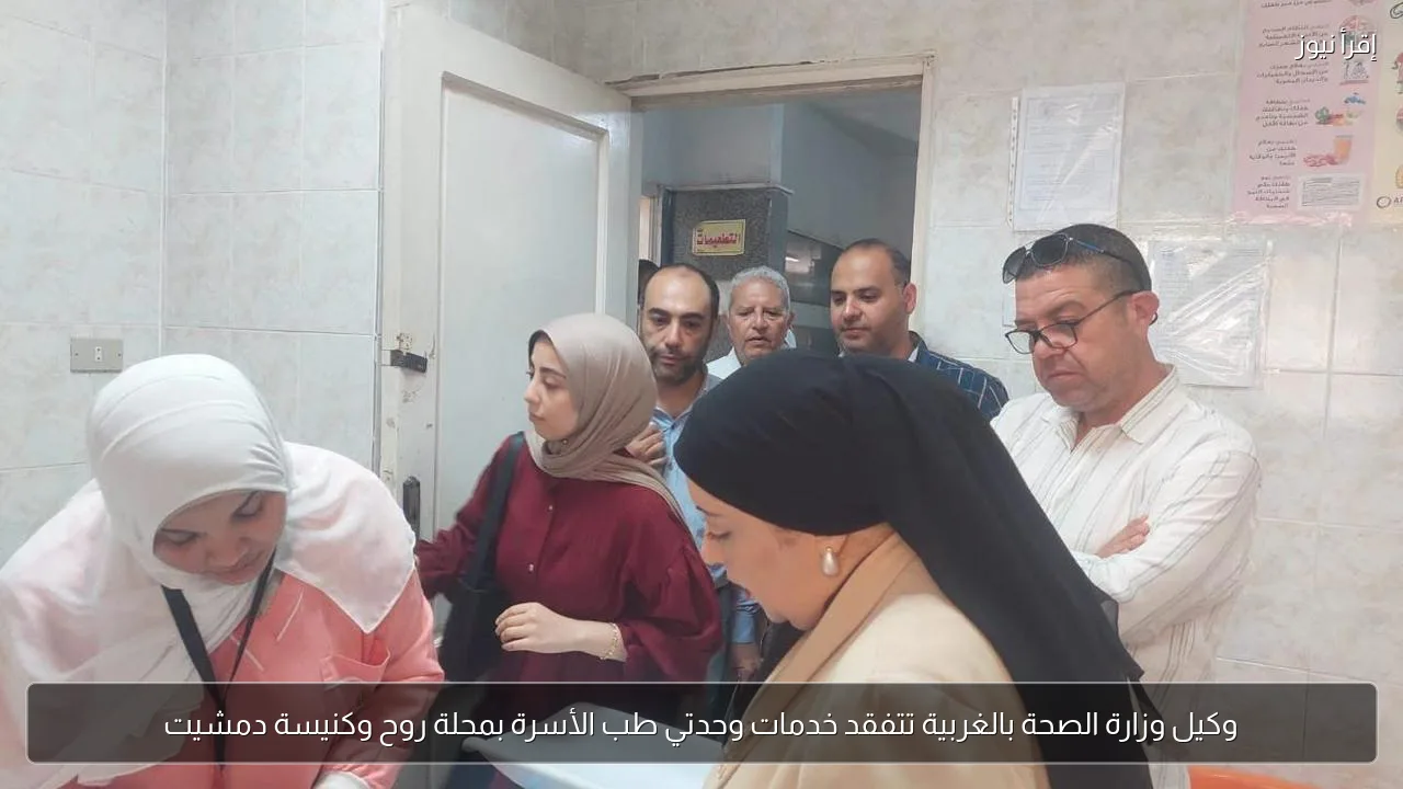 وكيل وزارة الصحة بالغربية تتفقد خدمات وحدتي طب الأسرة بمحلة روح وكنيسة دمشيت