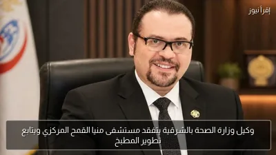 وكيل وزارة الصحة بالشرقية يتفقد مستشفى منيا القمح المركزي ويتابع تطوير المطبخ