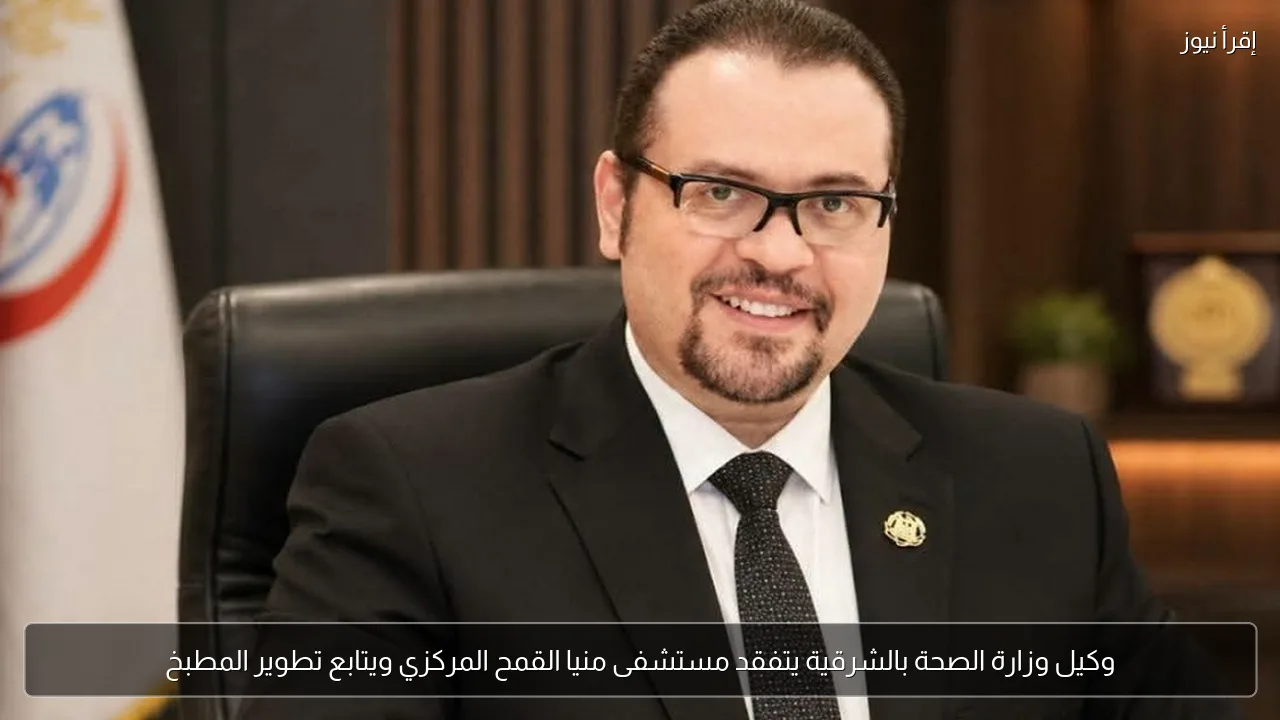 وكيل وزارة الصحة بالشرقية يتفقد مستشفى منيا القمح المركزي ويتابع تطوير المطبخ