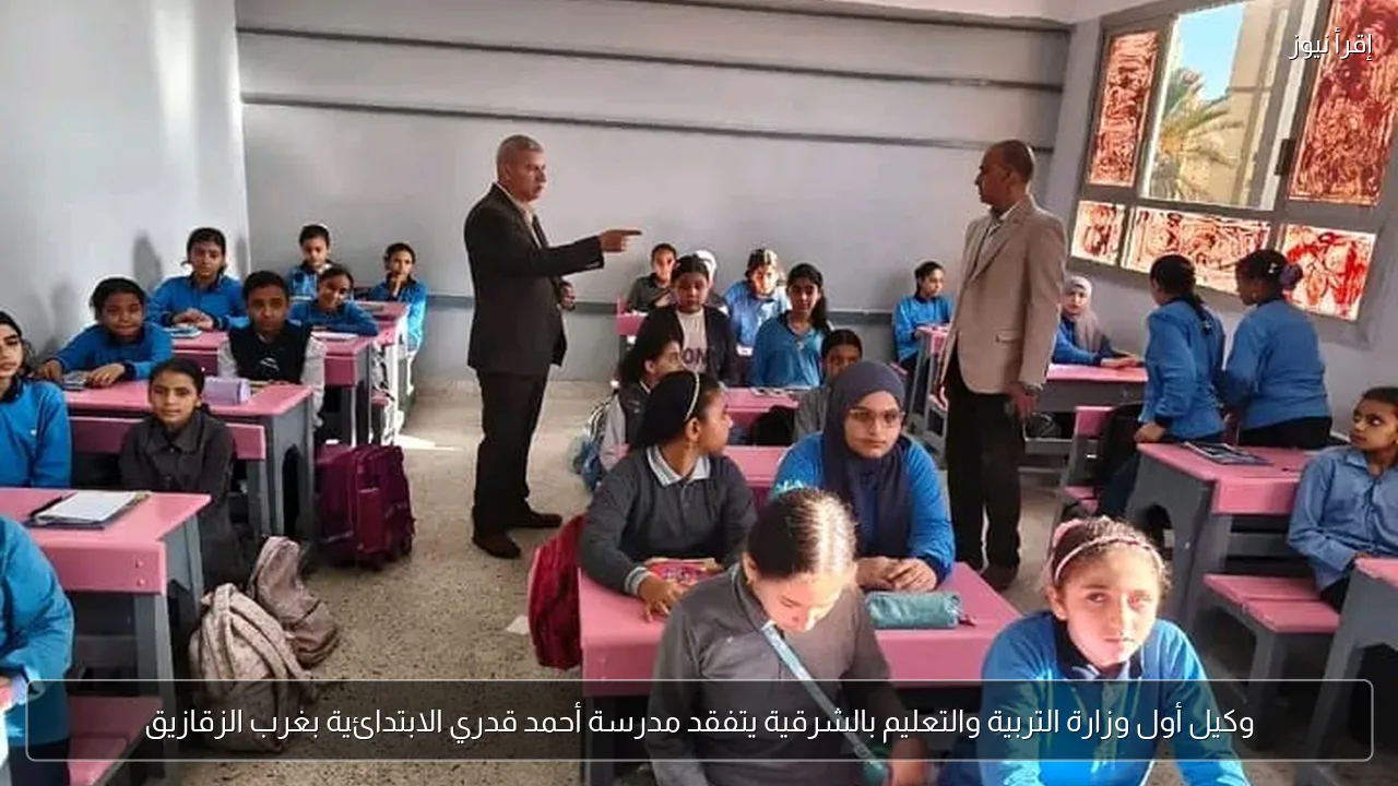 وكيل أول وزارة التربية والتعليم بالشرقية يتفقد مدرسة أحمد قدري الابتدائية بغرب الزقازيق