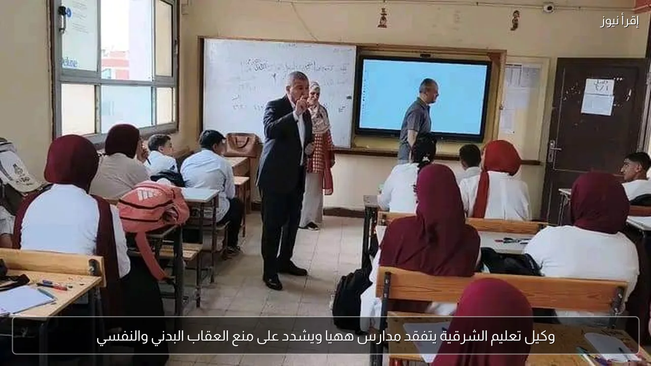 وكيل تعليم الشرقية يتفقد مدارس ههيا ويشدد على منع العقاب البدني والنفسي