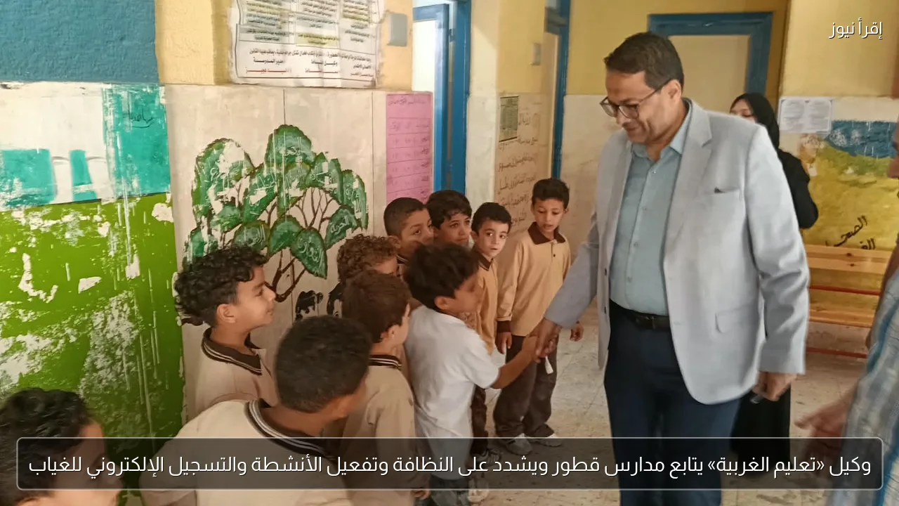 وكيل «تعليم الغربية» يتابع مدارس قطور ويشدد على النظافة وتفعيل الأنشطة والتسجيل الإلكتروني للغياب