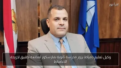 وكيل تعليم دمياط يزور مدرسة ثانوية بفارسكور لمتابعة تطبيق لائحة الانضباط