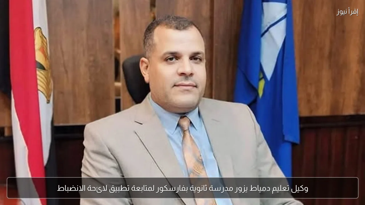 وكيل تعليم دمياط يزور مدرسة ثانوية بفارسكور لمتابعة تطبيق لائحة الانضباط