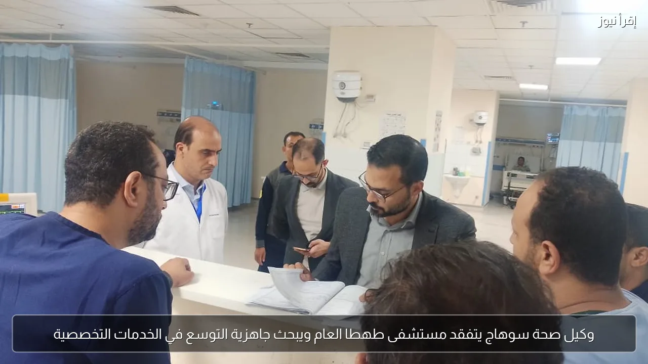 وكيل صحة سوهاج يتفقد مستشفى طهطا العام ويبحث جاهزية التوسع في الخدمات التخصصية