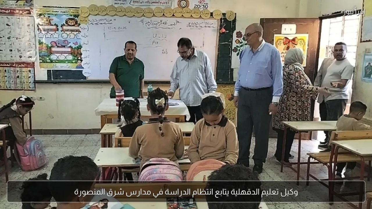 وكيل تعليم الدقهلية يتابع انتظام الدراسة في مدارس شرق المنصورة