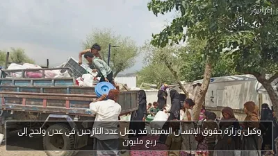 وكيل وزارة حقوق الإنسان اليمنية: قد يصل عدد النازحين في عدن ولحج إلى ربع مليون