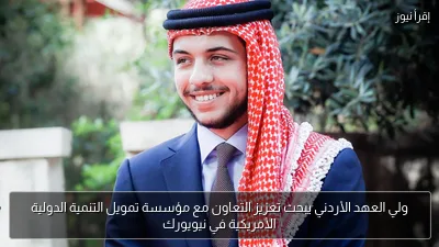 ولي العهد الأردني يبحث تعزيز التعاون مع مؤسسة تمويل التنمية الدولية الأمريكية في نيويورك